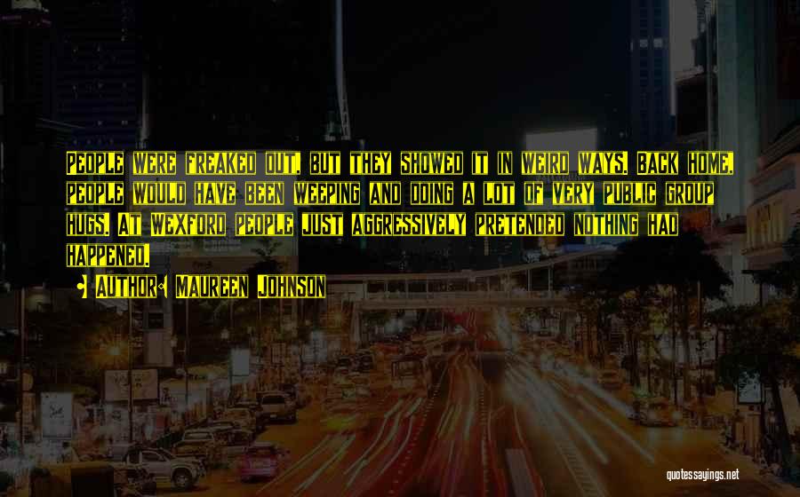 Maureen Johnson Quotes: People Were Freaked Out, But They Showed It In Weird Ways. Back Home, People Would Have Been Weeping And Doing