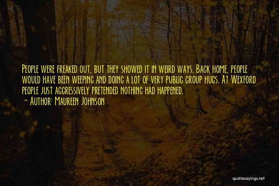 Maureen Johnson Quotes: People Were Freaked Out, But They Showed It In Weird Ways. Back Home, People Would Have Been Weeping And Doing