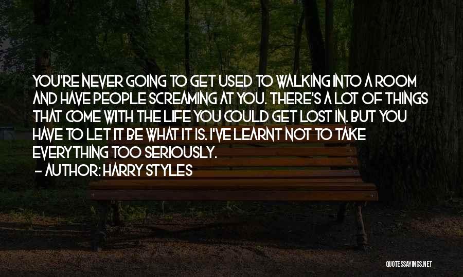 Harry Styles Quotes: You're Never Going To Get Used To Walking Into A Room And Have People Screaming At You. There's A Lot