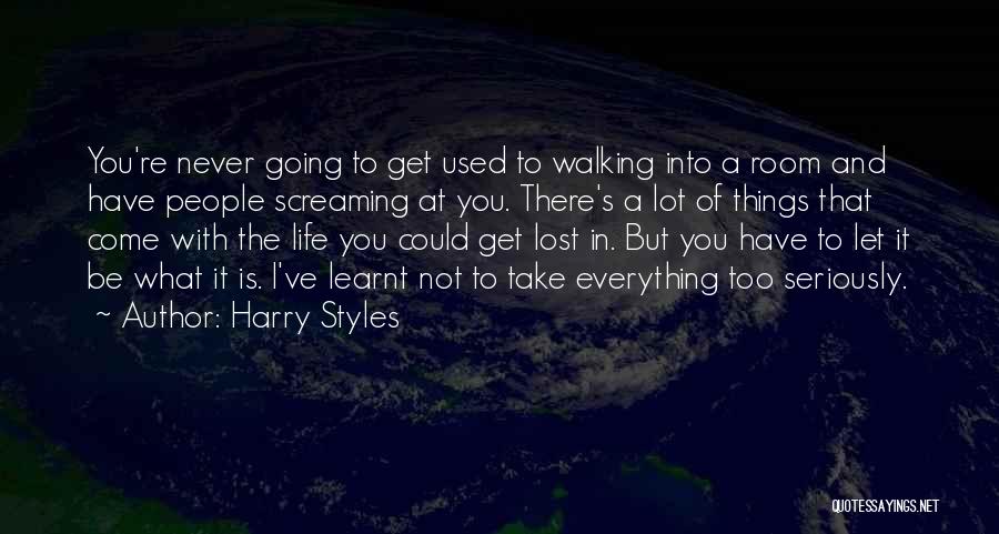 Harry Styles Quotes: You're Never Going To Get Used To Walking Into A Room And Have People Screaming At You. There's A Lot