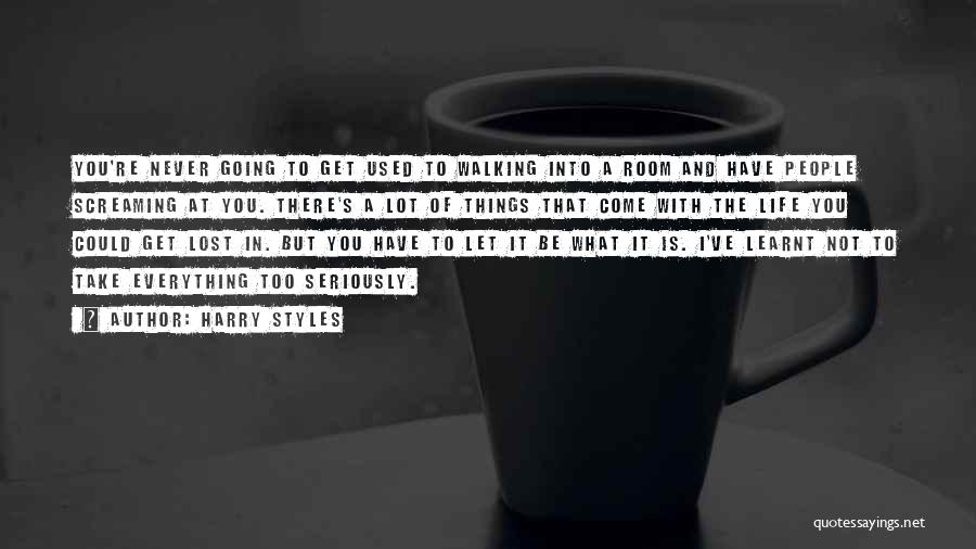 Harry Styles Quotes: You're Never Going To Get Used To Walking Into A Room And Have People Screaming At You. There's A Lot