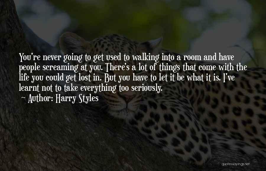 Harry Styles Quotes: You're Never Going To Get Used To Walking Into A Room And Have People Screaming At You. There's A Lot