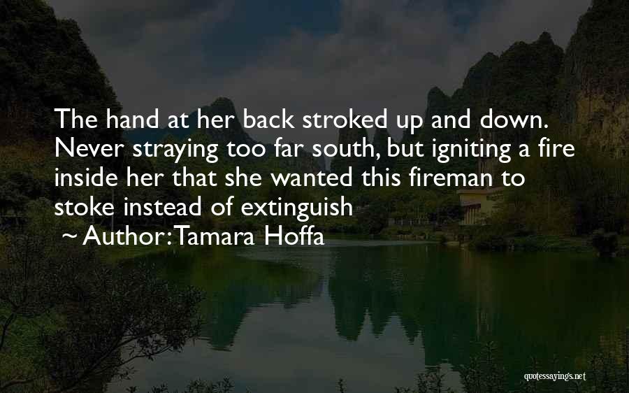 Tamara Hoffa Quotes: The Hand At Her Back Stroked Up And Down. Never Straying Too Far South, But Igniting A Fire Inside Her