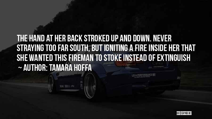 Tamara Hoffa Quotes: The Hand At Her Back Stroked Up And Down. Never Straying Too Far South, But Igniting A Fire Inside Her
