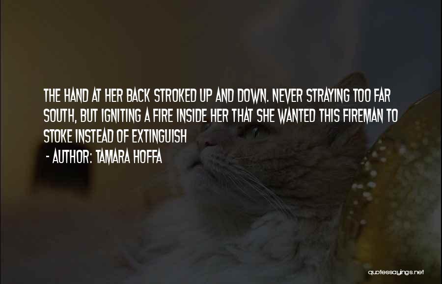 Tamara Hoffa Quotes: The Hand At Her Back Stroked Up And Down. Never Straying Too Far South, But Igniting A Fire Inside Her