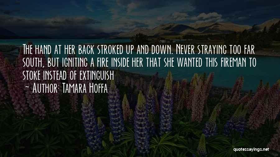 Tamara Hoffa Quotes: The Hand At Her Back Stroked Up And Down. Never Straying Too Far South, But Igniting A Fire Inside Her