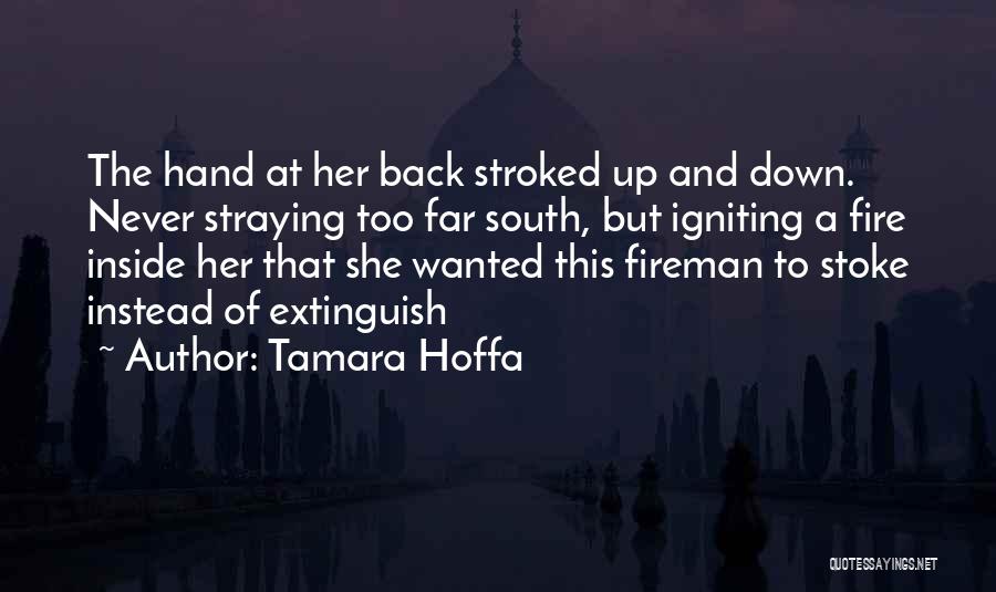 Tamara Hoffa Quotes: The Hand At Her Back Stroked Up And Down. Never Straying Too Far South, But Igniting A Fire Inside Her