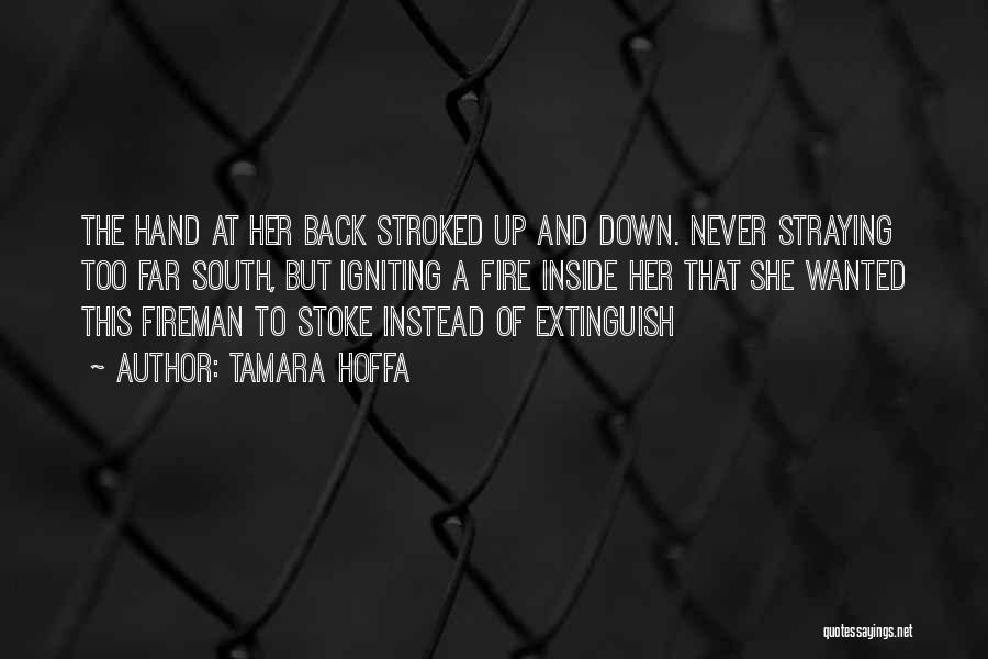 Tamara Hoffa Quotes: The Hand At Her Back Stroked Up And Down. Never Straying Too Far South, But Igniting A Fire Inside Her
