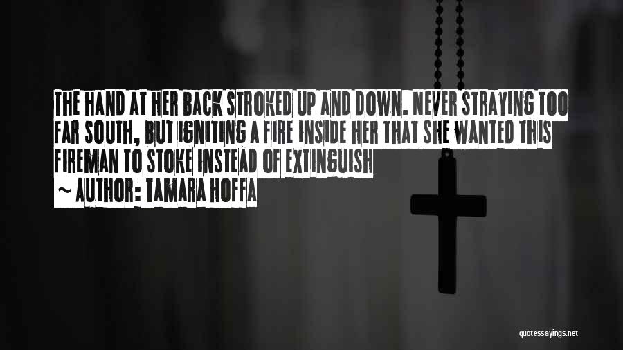 Tamara Hoffa Quotes: The Hand At Her Back Stroked Up And Down. Never Straying Too Far South, But Igniting A Fire Inside Her