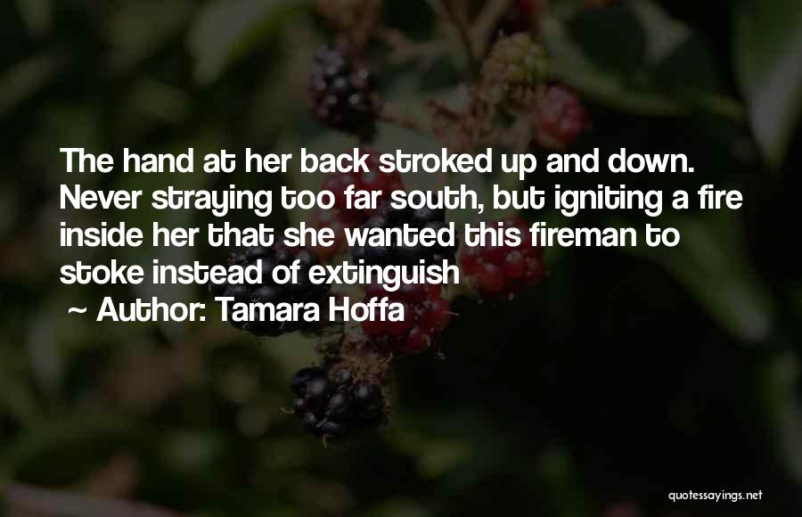 Tamara Hoffa Quotes: The Hand At Her Back Stroked Up And Down. Never Straying Too Far South, But Igniting A Fire Inside Her