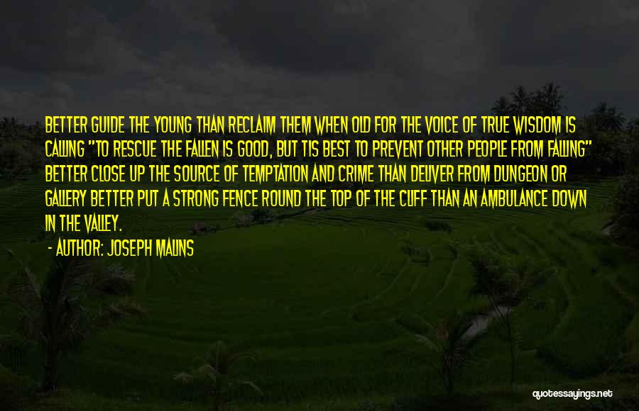 Joseph Malins Quotes: Better Guide The Young Than Reclaim Them When Old For The Voice Of True Wisdom Is Calling To Rescue The