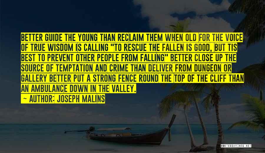 Joseph Malins Quotes: Better Guide The Young Than Reclaim Them When Old For The Voice Of True Wisdom Is Calling To Rescue The