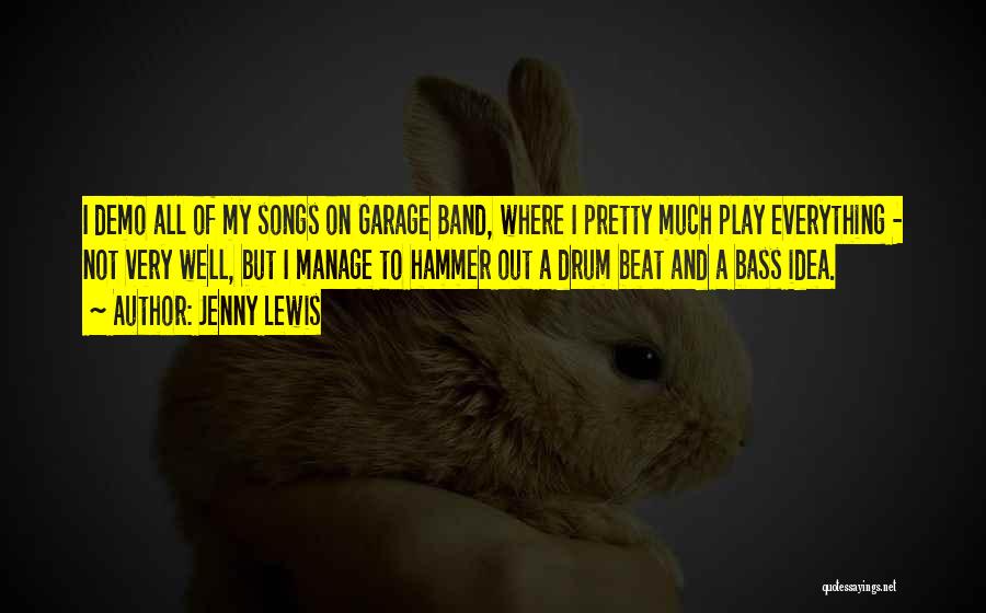 Jenny Lewis Quotes: I Demo All Of My Songs On Garage Band, Where I Pretty Much Play Everything - Not Very Well, But