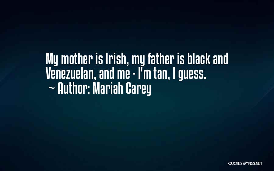 Mariah Carey Quotes: My Mother Is Irish, My Father Is Black And Venezuelan, And Me - I'm Tan, I Guess.