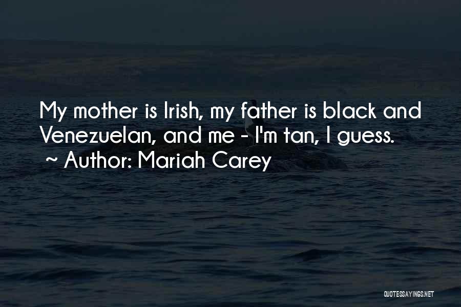 Mariah Carey Quotes: My Mother Is Irish, My Father Is Black And Venezuelan, And Me - I'm Tan, I Guess.