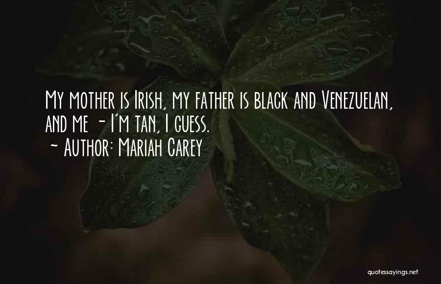 Mariah Carey Quotes: My Mother Is Irish, My Father Is Black And Venezuelan, And Me - I'm Tan, I Guess.
