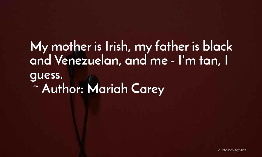 Mariah Carey Quotes: My Mother Is Irish, My Father Is Black And Venezuelan, And Me - I'm Tan, I Guess.