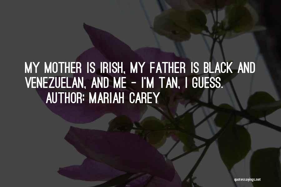 Mariah Carey Quotes: My Mother Is Irish, My Father Is Black And Venezuelan, And Me - I'm Tan, I Guess.