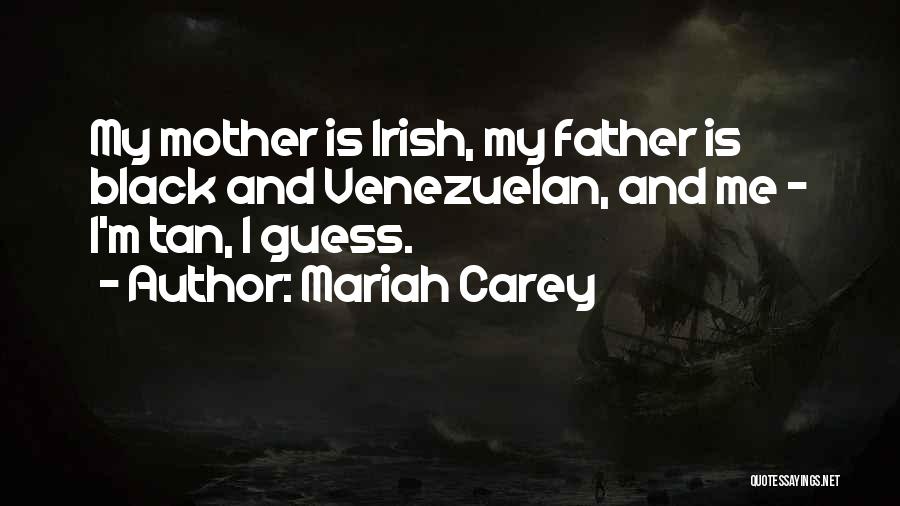 Mariah Carey Quotes: My Mother Is Irish, My Father Is Black And Venezuelan, And Me - I'm Tan, I Guess.