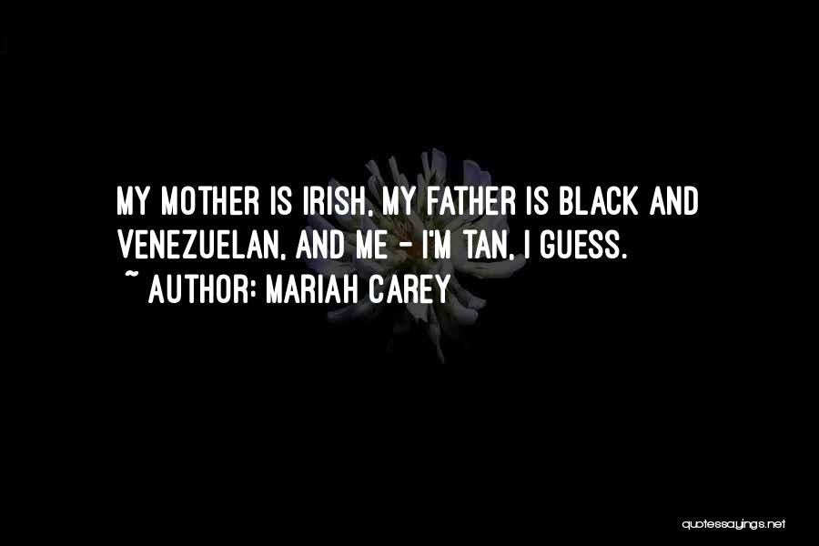 Mariah Carey Quotes: My Mother Is Irish, My Father Is Black And Venezuelan, And Me - I'm Tan, I Guess.