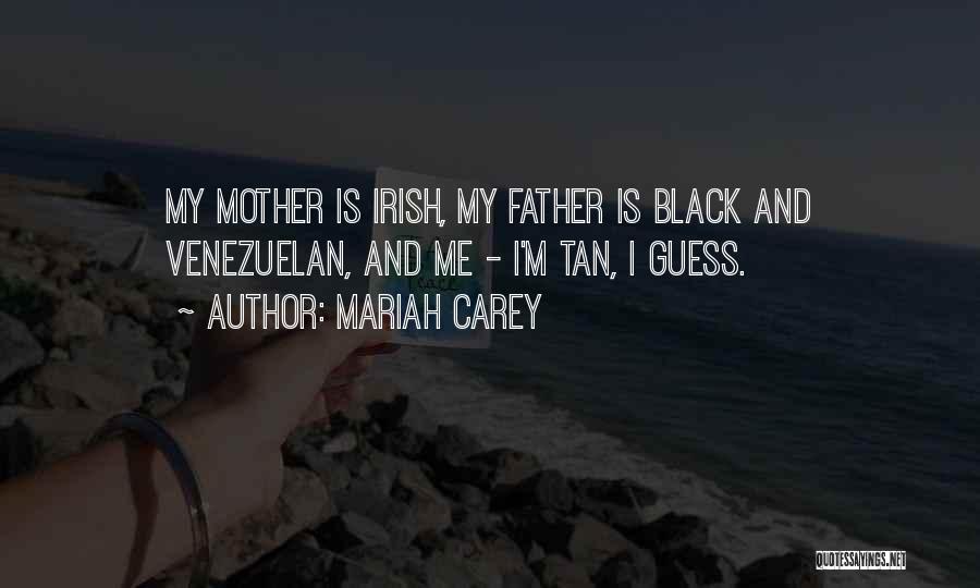 Mariah Carey Quotes: My Mother Is Irish, My Father Is Black And Venezuelan, And Me - I'm Tan, I Guess.