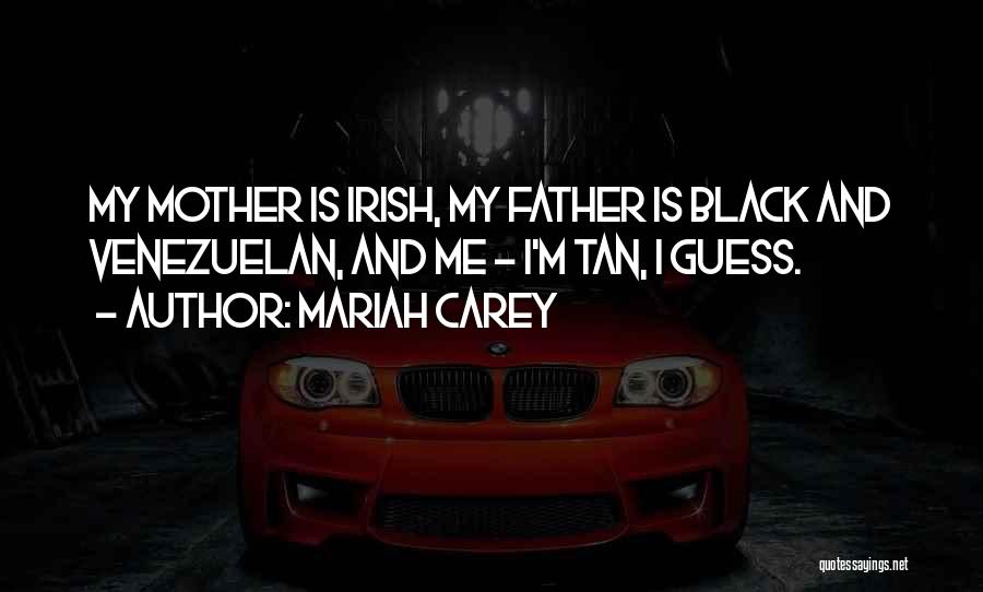 Mariah Carey Quotes: My Mother Is Irish, My Father Is Black And Venezuelan, And Me - I'm Tan, I Guess.