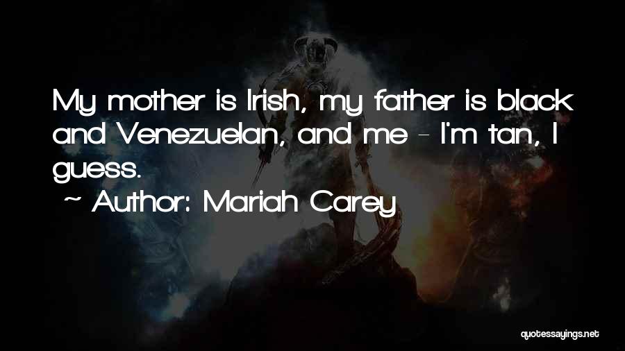 Mariah Carey Quotes: My Mother Is Irish, My Father Is Black And Venezuelan, And Me - I'm Tan, I Guess.