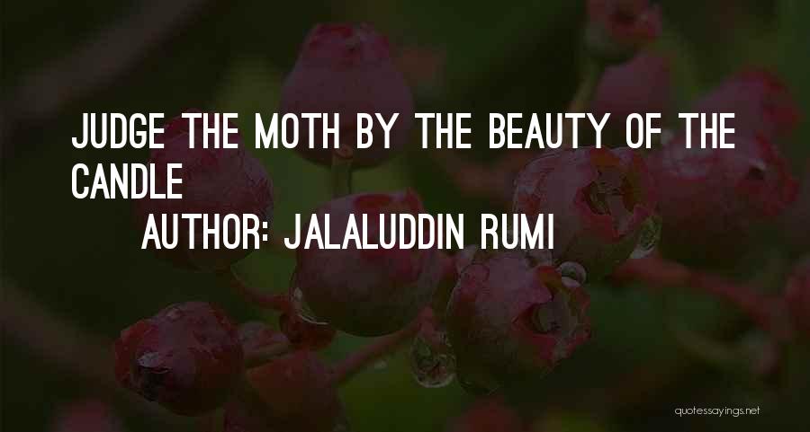 Jalaluddin Rumi Quotes: Judge The Moth By The Beauty Of The Candle