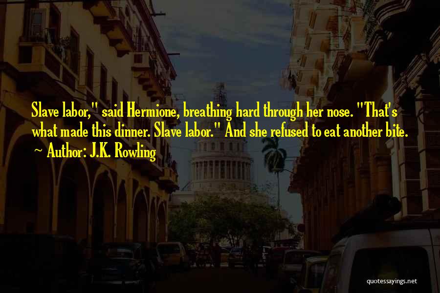 J.K. Rowling Quotes: Slave Labor, Said Hermione, Breathing Hard Through Her Nose. That's What Made This Dinner. Slave Labor. And She Refused To