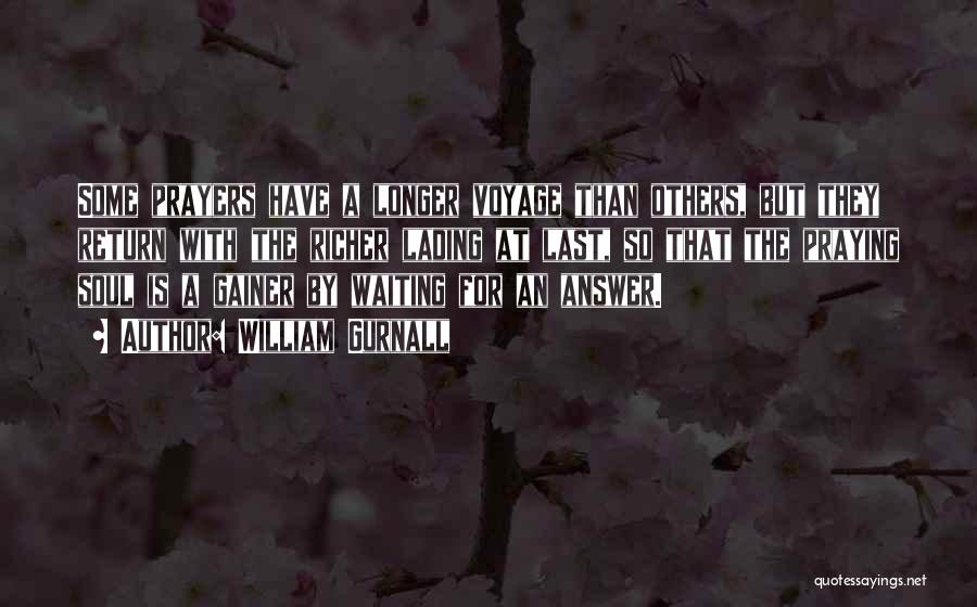 William Gurnall Quotes: Some Prayers Have A Longer Voyage Than Others, But They Return With The Richer Lading At Last, So That The