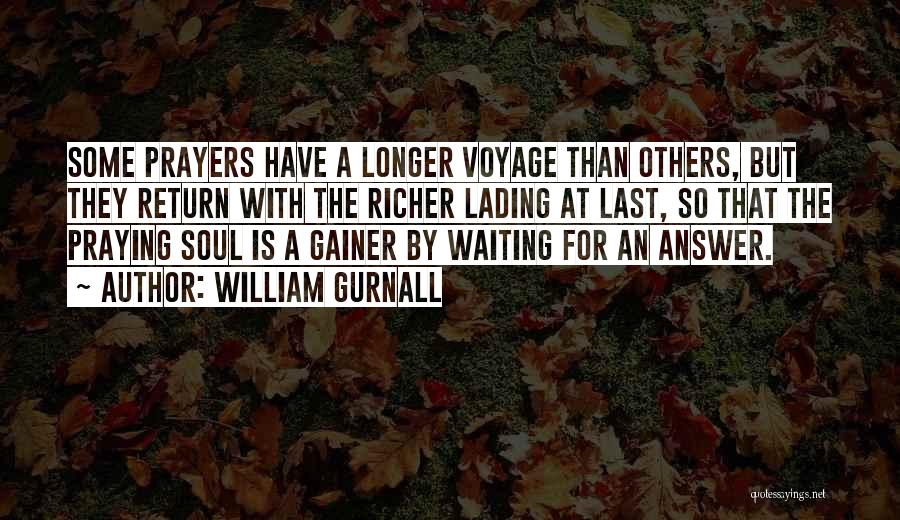 William Gurnall Quotes: Some Prayers Have A Longer Voyage Than Others, But They Return With The Richer Lading At Last, So That The