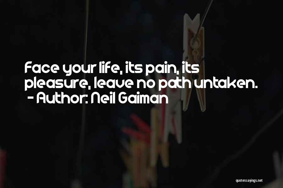 Neil Gaiman Quotes: Face Your Life, Its Pain, Its Pleasure, Leave No Path Untaken.