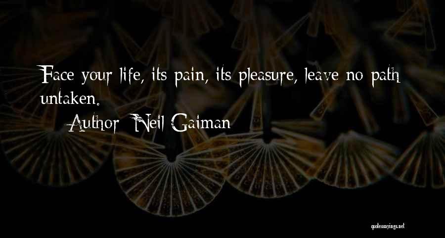 Neil Gaiman Quotes: Face Your Life, Its Pain, Its Pleasure, Leave No Path Untaken.
