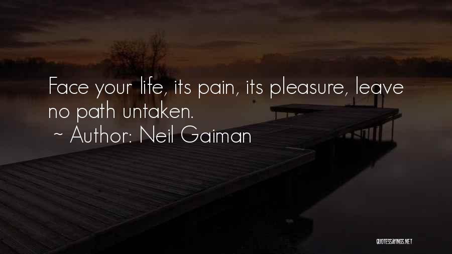 Neil Gaiman Quotes: Face Your Life, Its Pain, Its Pleasure, Leave No Path Untaken.