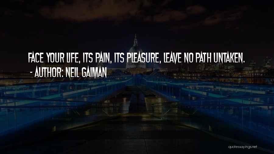 Neil Gaiman Quotes: Face Your Life, Its Pain, Its Pleasure, Leave No Path Untaken.