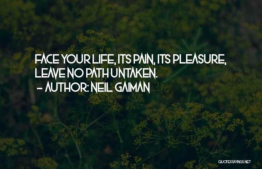 Neil Gaiman Quotes: Face Your Life, Its Pain, Its Pleasure, Leave No Path Untaken.