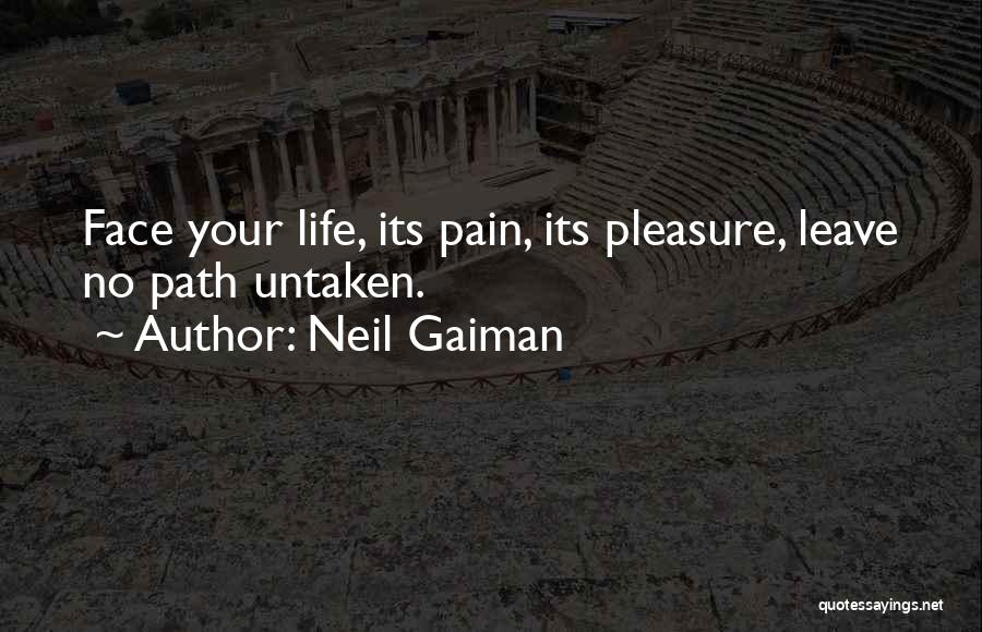 Neil Gaiman Quotes: Face Your Life, Its Pain, Its Pleasure, Leave No Path Untaken.