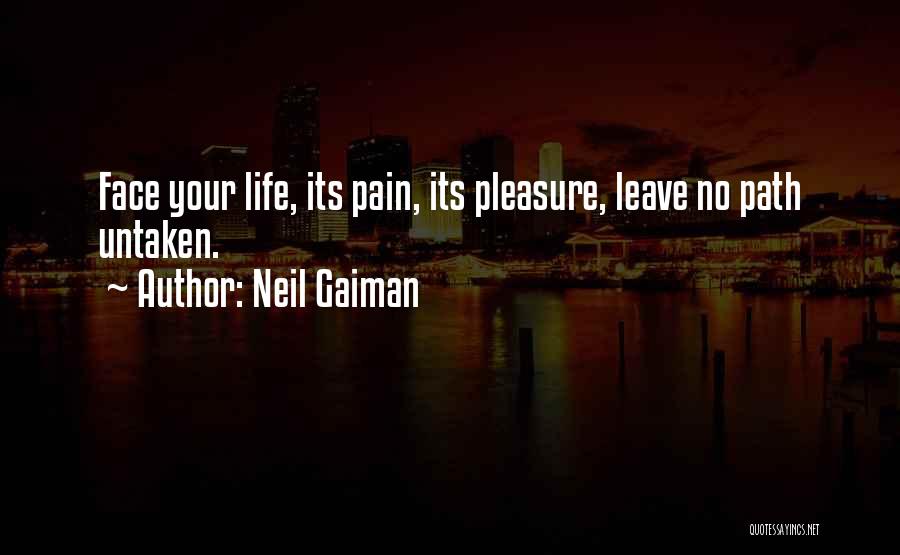 Neil Gaiman Quotes: Face Your Life, Its Pain, Its Pleasure, Leave No Path Untaken.