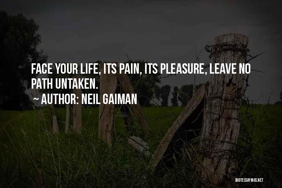 Neil Gaiman Quotes: Face Your Life, Its Pain, Its Pleasure, Leave No Path Untaken.