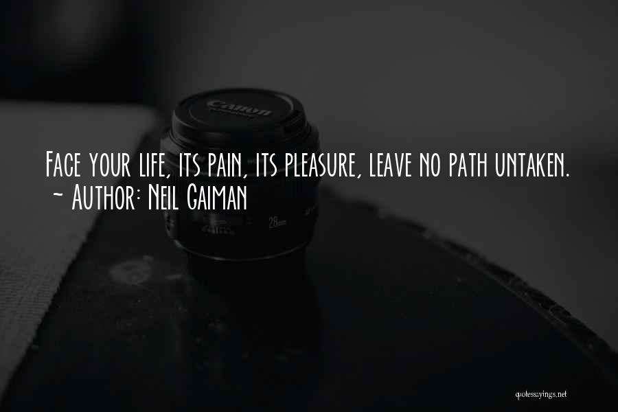 Neil Gaiman Quotes: Face Your Life, Its Pain, Its Pleasure, Leave No Path Untaken.