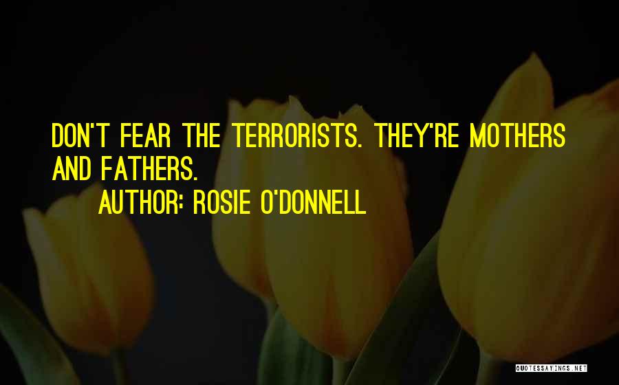 Rosie O'Donnell Quotes: Don't Fear The Terrorists. They're Mothers And Fathers.