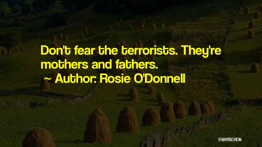 Rosie O'Donnell Quotes: Don't Fear The Terrorists. They're Mothers And Fathers.