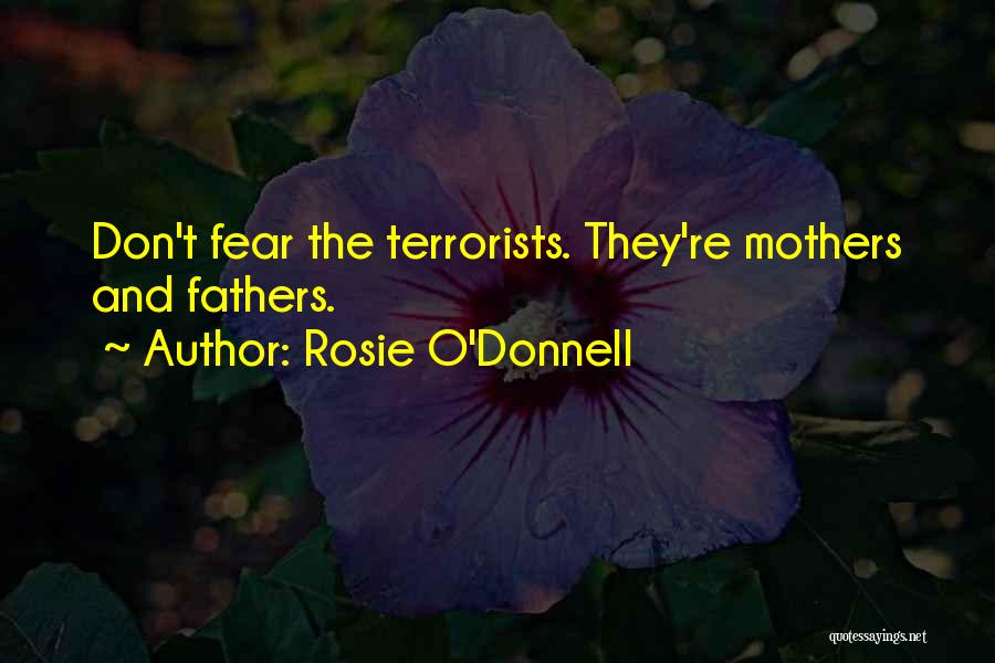 Rosie O'Donnell Quotes: Don't Fear The Terrorists. They're Mothers And Fathers.