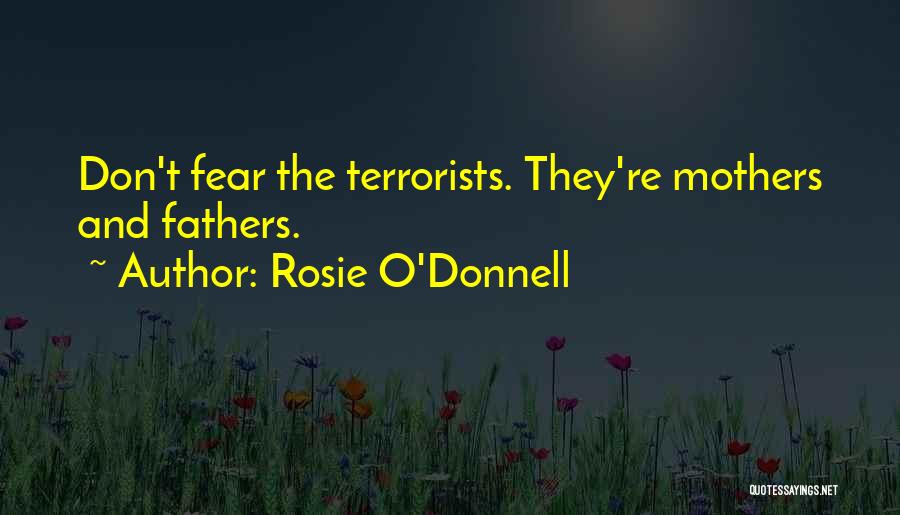 Rosie O'Donnell Quotes: Don't Fear The Terrorists. They're Mothers And Fathers.