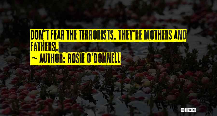 Rosie O'Donnell Quotes: Don't Fear The Terrorists. They're Mothers And Fathers.