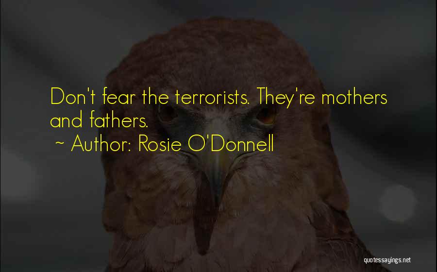 Rosie O'Donnell Quotes: Don't Fear The Terrorists. They're Mothers And Fathers.