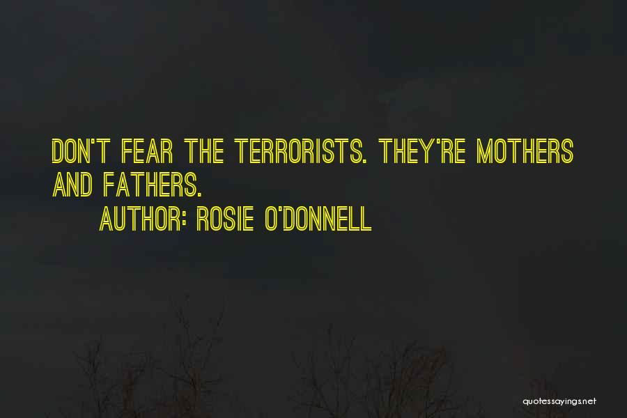 Rosie O'Donnell Quotes: Don't Fear The Terrorists. They're Mothers And Fathers.