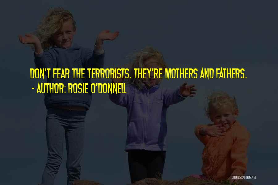 Rosie O'Donnell Quotes: Don't Fear The Terrorists. They're Mothers And Fathers.