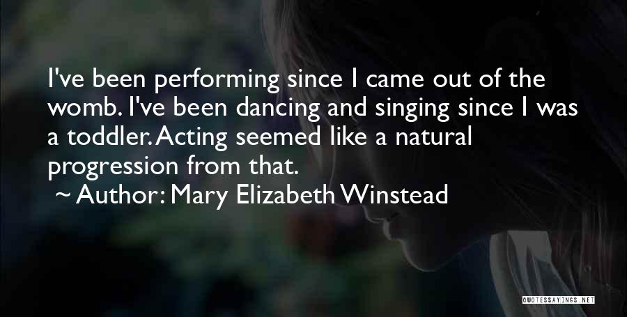 Mary Elizabeth Winstead Quotes: I've Been Performing Since I Came Out Of The Womb. I've Been Dancing And Singing Since I Was A Toddler.