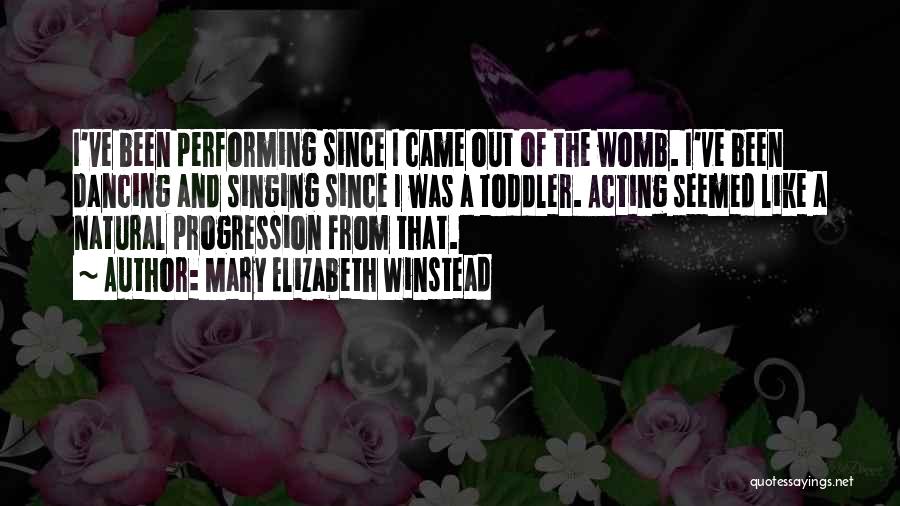 Mary Elizabeth Winstead Quotes: I've Been Performing Since I Came Out Of The Womb. I've Been Dancing And Singing Since I Was A Toddler.